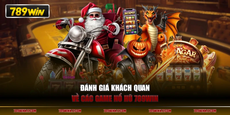 Đánh giá khách quan về các game nổ hũ 789WIN