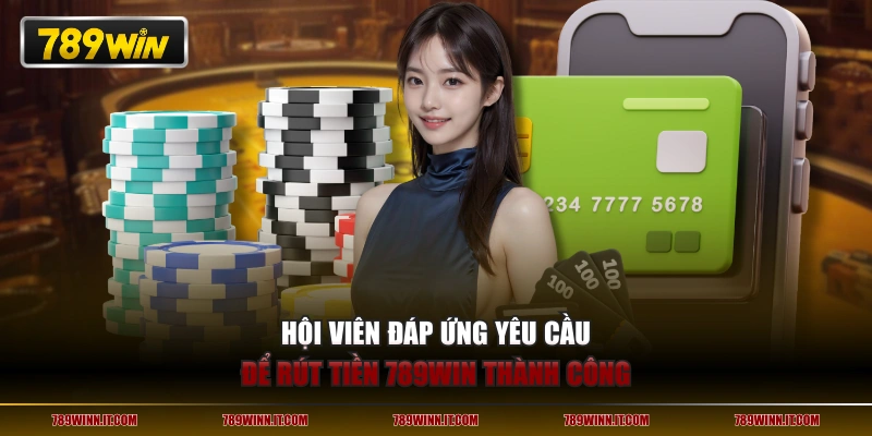 Hội viên đáp ứng yêu cầu để rút tiền 789WIN thành công