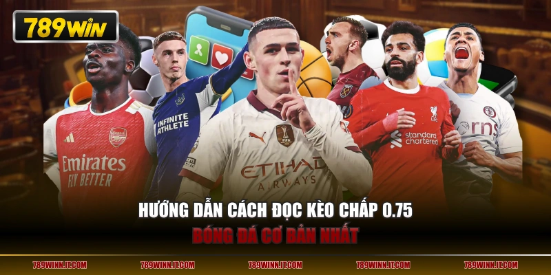 Hướng dẫn cách đọc kèo chấp 0.75 bóng đá cơ bản nhất